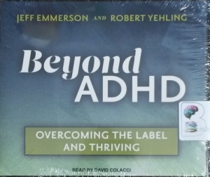 Beyond ADHD - Overcoming the Label and Thriving written by Jeff Emmerson and Robert Yehling performed by David Colacci on CD (Unabridged)
